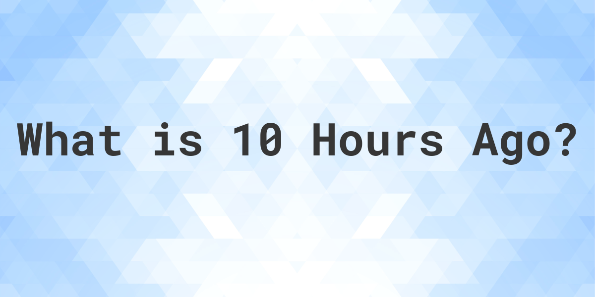 10 hours ago what time was it easy method to know the answer