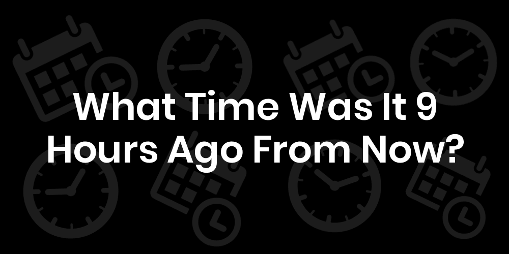 9 hours ago from now is what time? A simple way to calculate