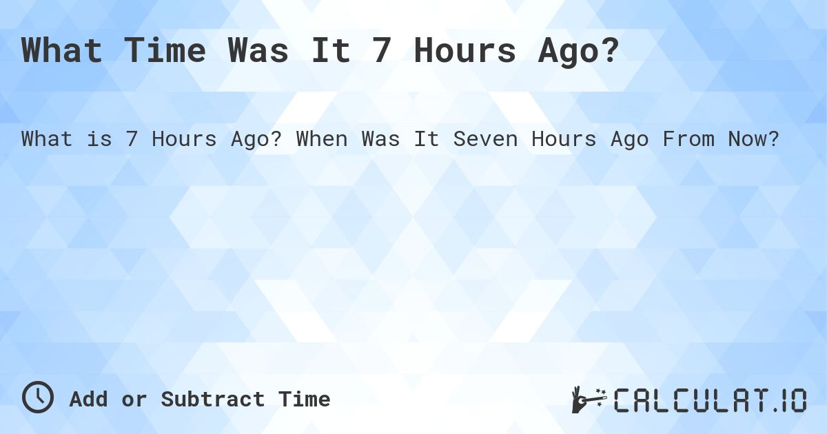 How long ago was 7 hours？ Learn the correct calculation now!