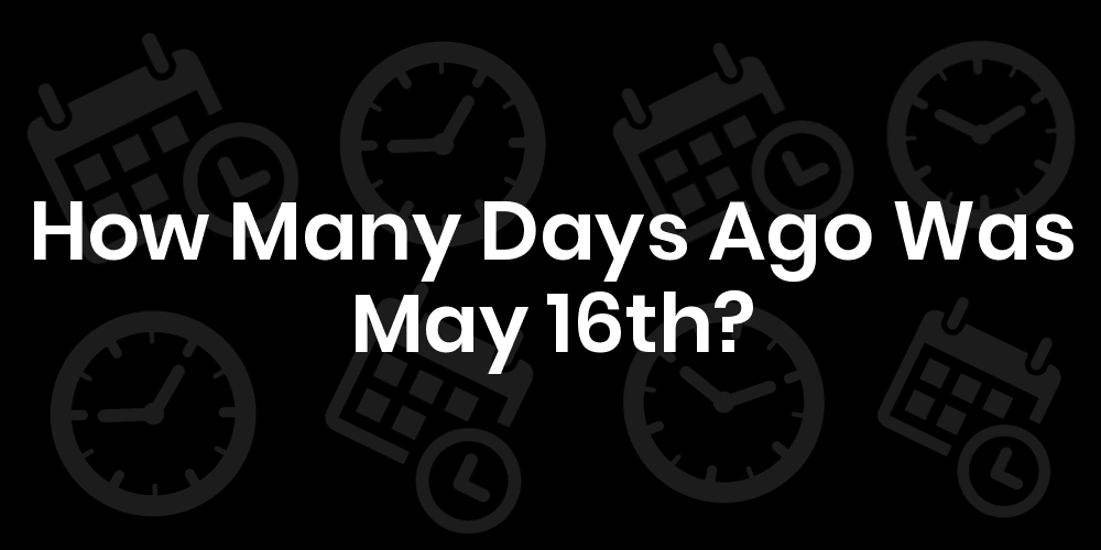 How to know how many days ago was may 16th？ Easy steps shared by experts!